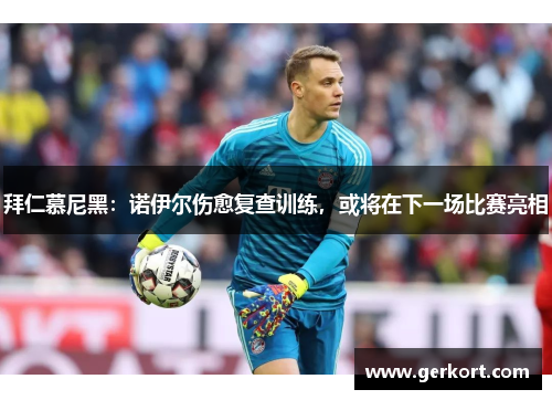 拜仁慕尼黑：诺伊尔伤愈复查训练，或将在下一场比赛亮相